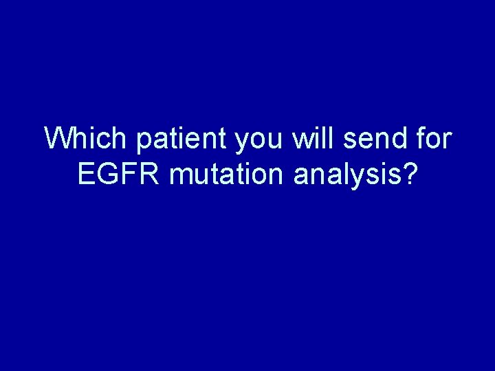 Which patient you will send for EGFR mutation analysis? 