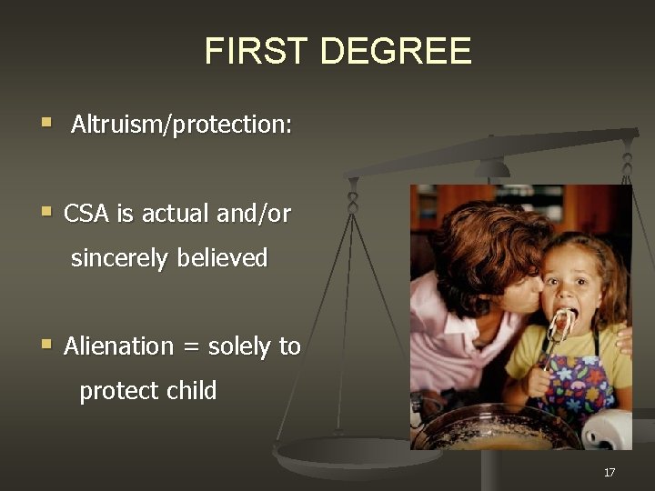 FIRST DEGREE § Altruism/protection: § CSA is actual and/or sincerely believed § Alienation =