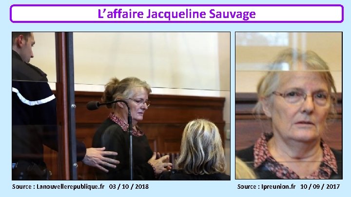 L’affaire Jacqueline Sauvage Source : Lanouvellerepublique. fr 03 / 10 / 2018 Source :