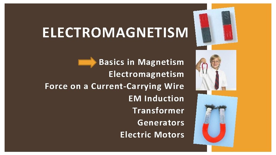 ELECTROMAGNETISM Basics in Magnetism Electromagnetism Force on a Current-Carrying Wire EM Induction Transformer Generators