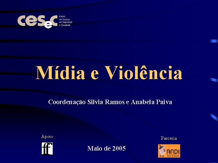 Mídia e Violência Coordenação Silvia Ramos e Anabela Paiva Apoio Parceria Maio de 2005