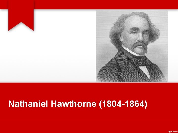 Nathaniel Hawthorne (1804 -1864) 