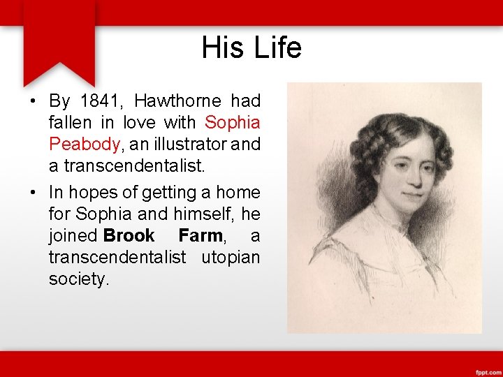 His Life • By 1841, Hawthorne had fallen in love with Sophia Peabody, an