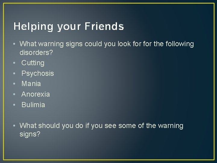 Helping your Friends • What warning signs could you look for the following disorders?