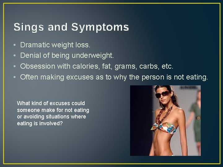 Sings and Symptoms • • Dramatic weight loss. Denial of being underweight. Obsession with