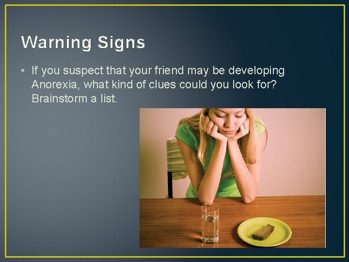 Warning Signs • If you suspect that your friend may be developing Anorexia, what