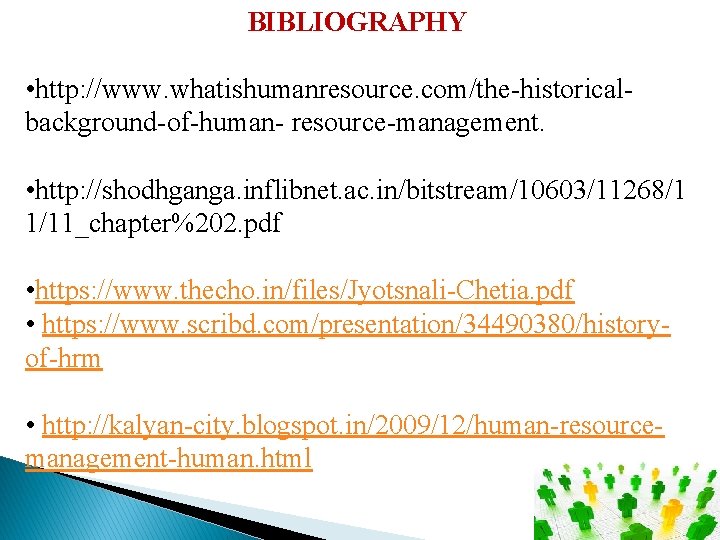 BIBLIOGRAPHY • http: //www. whatishumanresource. com/the-historicalbackground-of-human- resource-management. • http: //shodhganga. inflibnet. ac. in/bitstream/10603/11268/1 1/11_chapter%202.