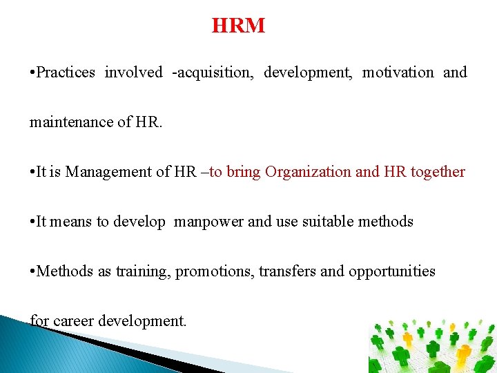 HRM • Practices involved -acquisition, development, motivation and maintenance of HR. • It is