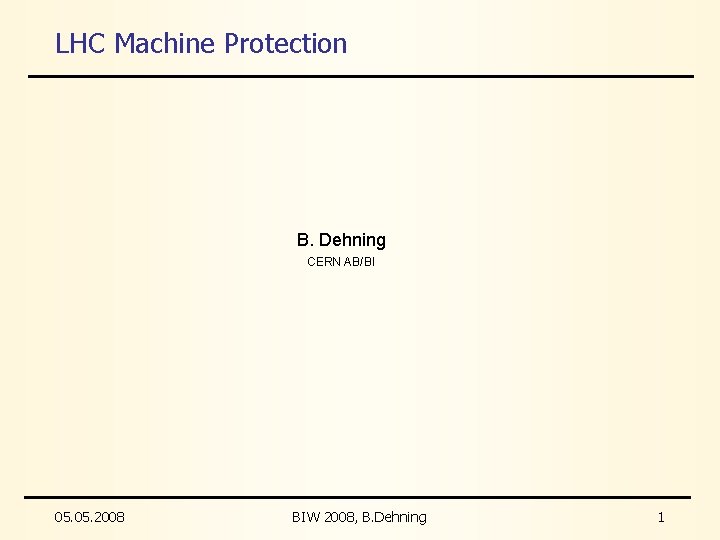 LHC Machine Protection B. Dehning CERN AB/BI 05. 2008 BIW 2008, B. Dehning 1