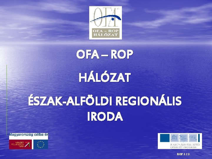 OFA – ROP HÁLÓZAT ÉSZAK-ALFÖLDI REGIONÁLIS IRODA ROP 3. 2. 3. 