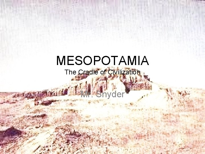 MESOPOTAMIA The Cradle of Civilization Mr. Snyder 