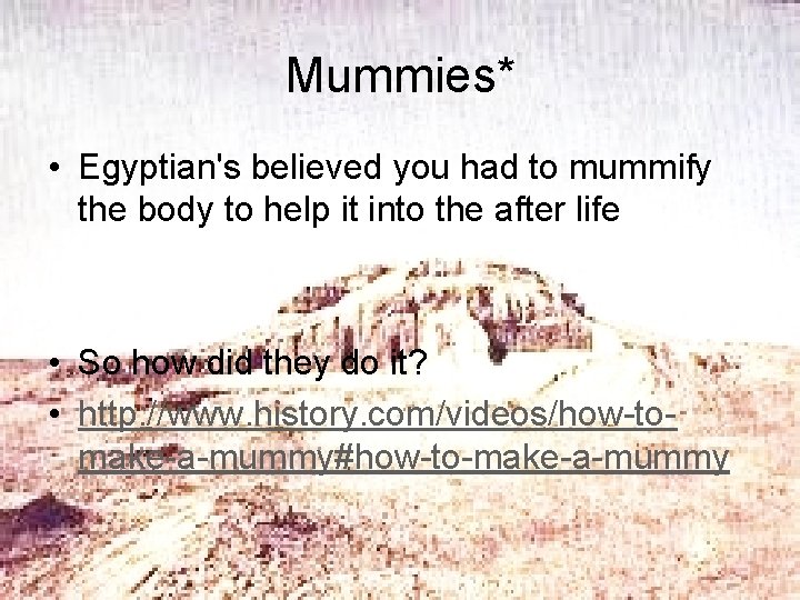 Mummies* • Egyptian's believed you had to mummify the body to help it into