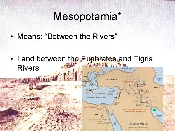 Mesopotamia* • Means: “Between the Rivers” • Land between the Euphrates and Tigris Rivers