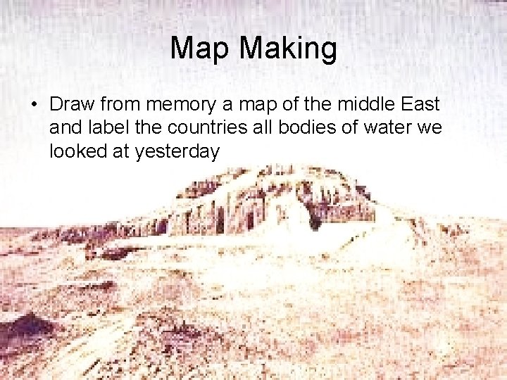 Map Making • Draw from memory a map of the middle East and label