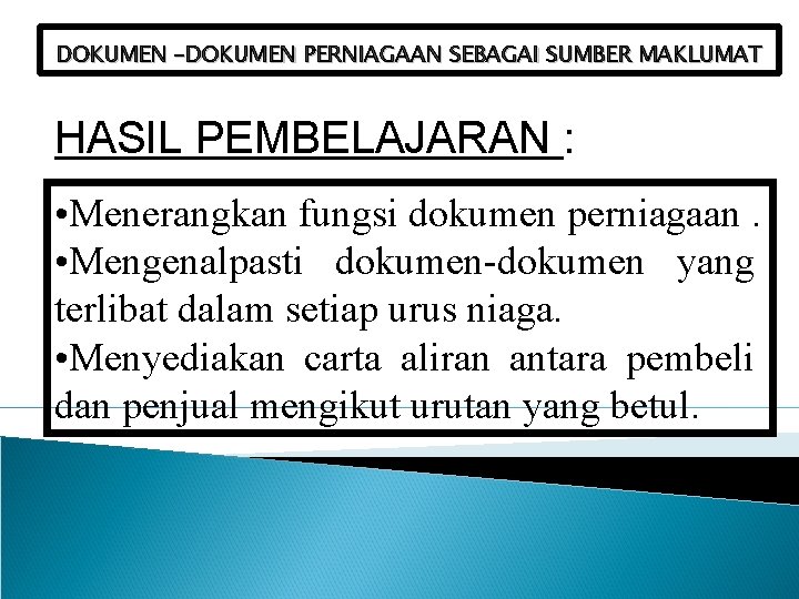 DOKUMEN –DOKUMEN PERNIAGAAN SEBAGAI SUMBER MAKLUMAT HASIL PEMBELAJARAN : • Menerangkan fungsi dokumen perniagaan.