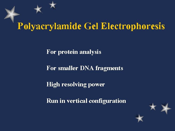 Polyacrylamide Gel Electrophoresis For protein analysis For smaller DNA fragments High resolving power Run