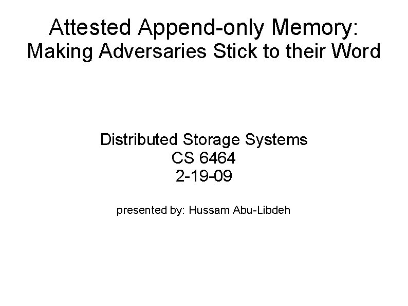 Attested Append-only Memory: Making Adversaries Stick to their Word Distributed Storage Systems CS 6464