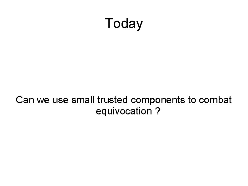 Today Can we use small trusted components to combat equivocation ? 