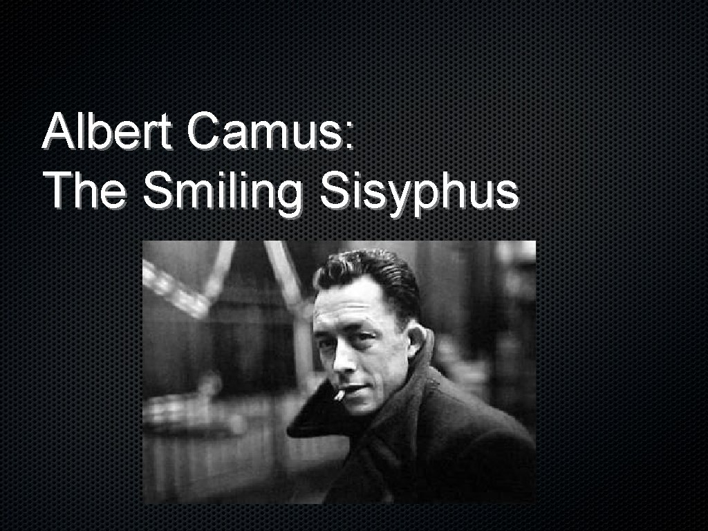 Albert Camus: The Smiling Sisyphus 