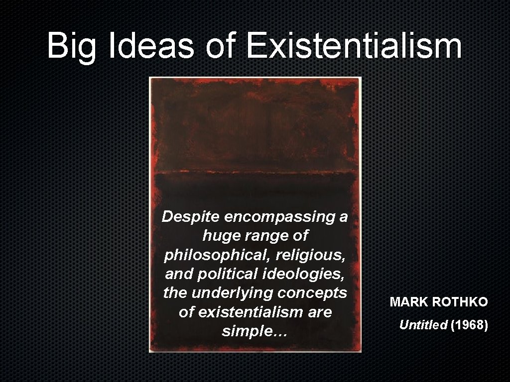 Big Ideas of Existentialism Despite encompassing a huge range of philosophical, religious, and political