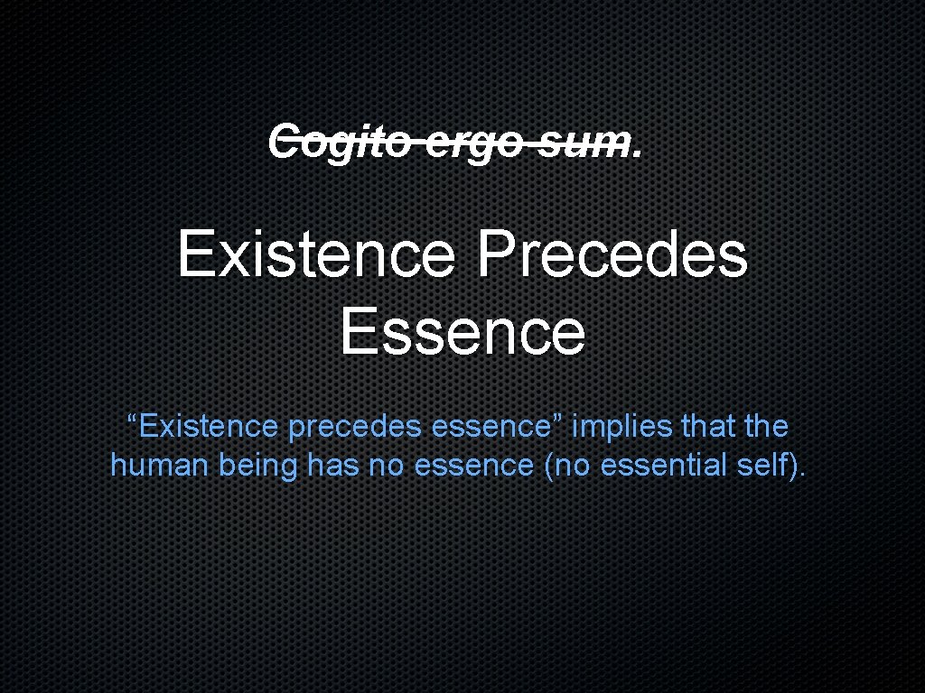 Cogito ergo sum. Existence Precedes Essence “Existence precedes essence” implies that the human being