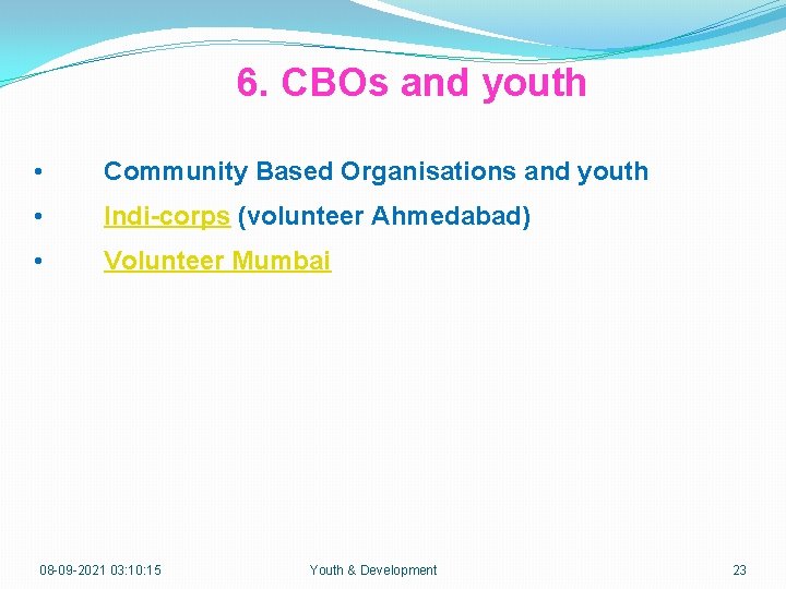 6. CBOs and youth • Community Based Organisations and youth • Indi-corps (volunteer Ahmedabad)