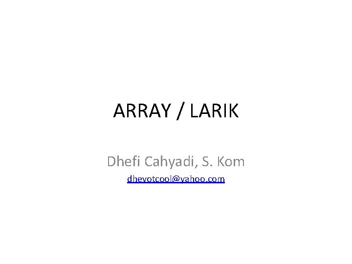 ARRAY / LARIK Dhefi Cahyadi, S. Kom dhevotcool@yahoo. com 