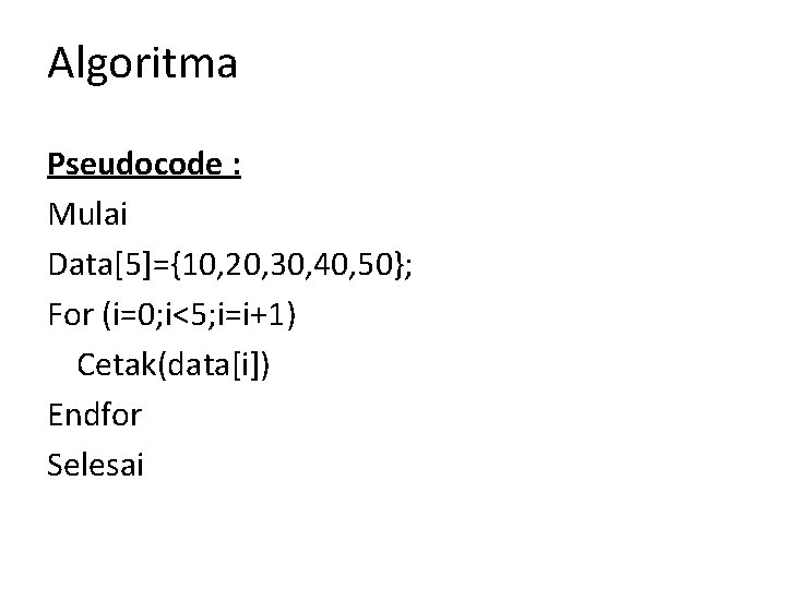 Algoritma Pseudocode : Mulai Data[5]={10, 20, 30, 40, 50}; For (i=0; i<5; i=i+1) Cetak(data[i])