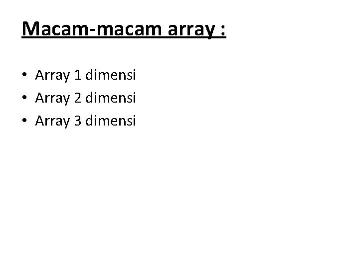 Macam-macam array : • Array 1 dimensi • Array 2 dimensi • Array 3