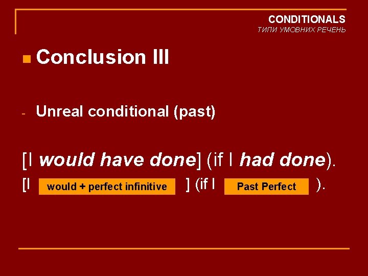 CONDITIONALS ТИПИ УМОВНИХ РЕЧЕНЬ n Conclusion - III Unreal conditional (past) [I would have