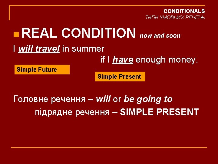 CONDITIONALS ТИПИ УМОВНИХ РЕЧЕНЬ n REAL CONDITION now and soon I will travel in