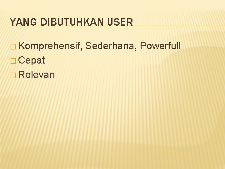 YANG DIBUTUHKAN USER � Komprehensif, � Cepat � Relevan Sederhana, Powerfull 