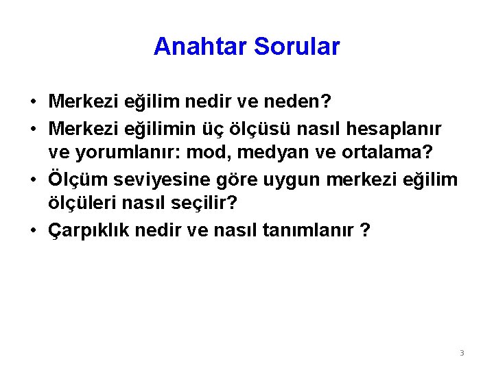 Anahtar Sorular • Merkezi eğilim nedir ve neden? • Merkezi eğilimin üç ölçüsü nasıl