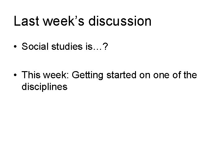 Last week’s discussion • Social studies is…? • This week: Getting started on one