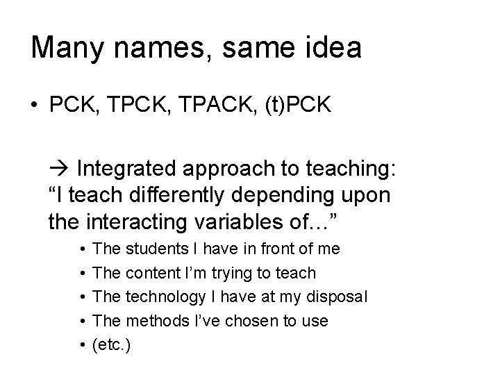 Many names, same idea • PCK, TPACK, (t)PCK Integrated approach to teaching: “I teach