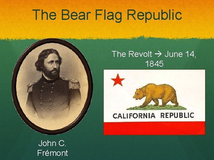 The Bear Flag Republic The Revolt June 14, 1845 John C. Frémont 