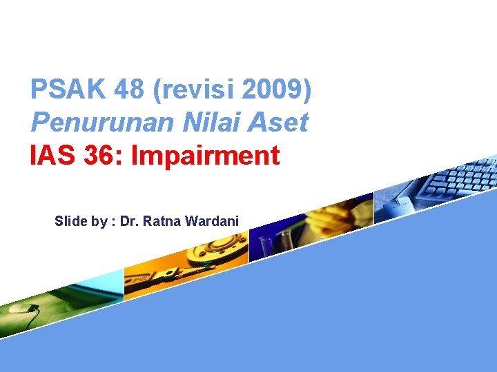 PSAK 48 (revisi 2009) Penurunan Nilai Aset IAS 36: Impairment Slide by : Dr.