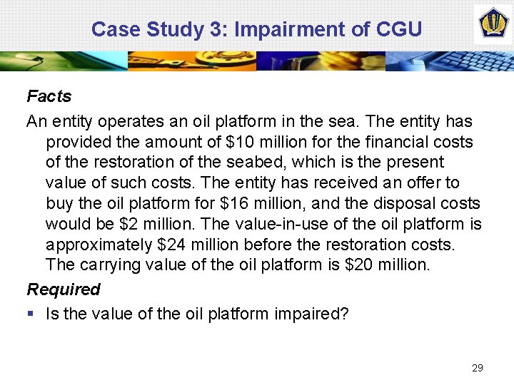 Case Study 3: Impairment of CGU Facts An entity operates an oil platform in