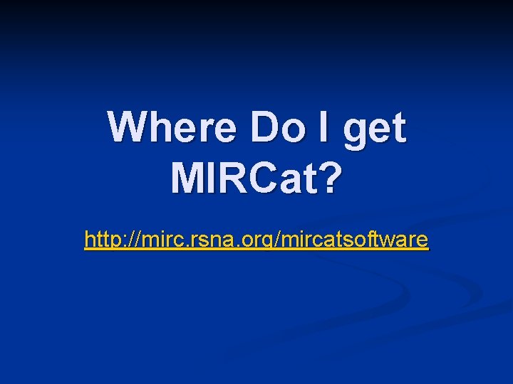 Where Do I get MIRCat? http: //mirc. rsna. org/mircatsoftware 