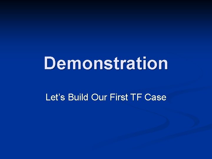 Demonstration Let’s Build Our First TF Case 