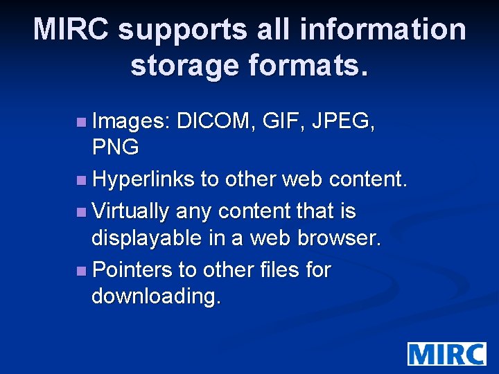 MIRC supports all information storage formats. n Images: DICOM, GIF, JPEG, PNG n Hyperlinks