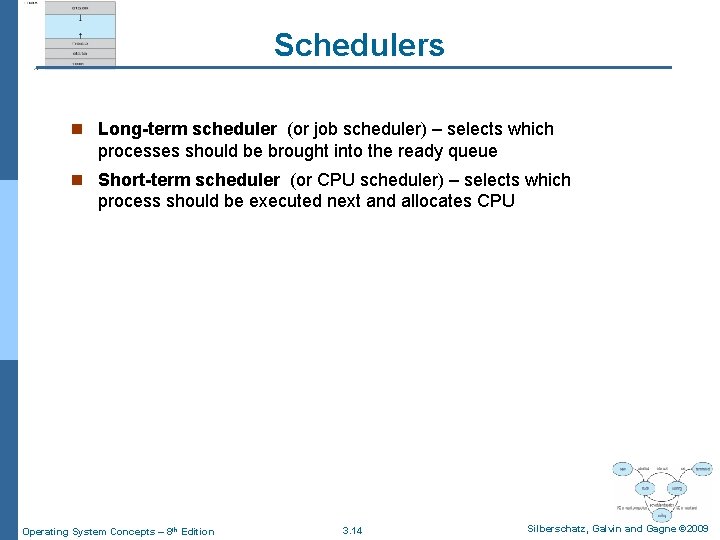 Schedulers n Long-term scheduler (or job scheduler) – selects which processes should be brought