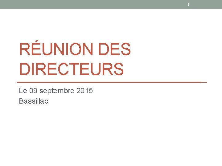 1 RÉUNION DES DIRECTEURS Le 09 septembre 2015 Bassillac 