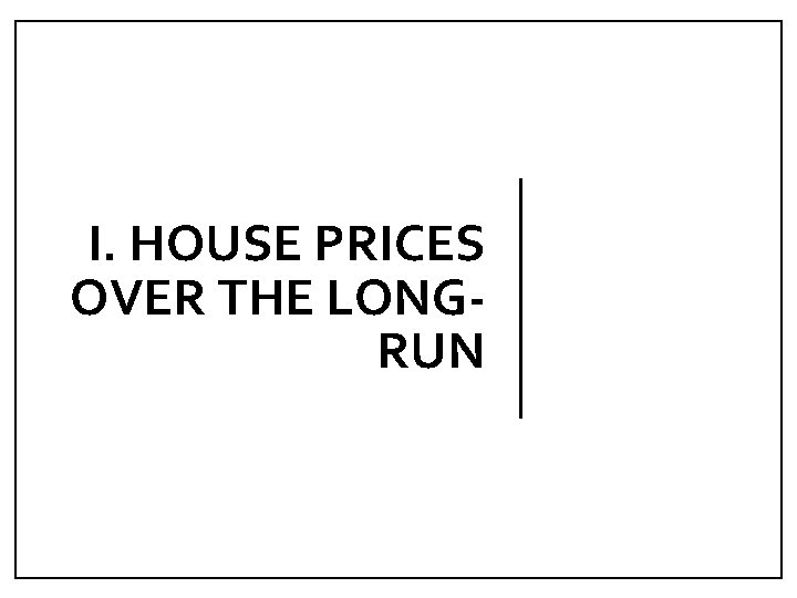 I. HOUSE PRICES OVER THE LONGRUN 