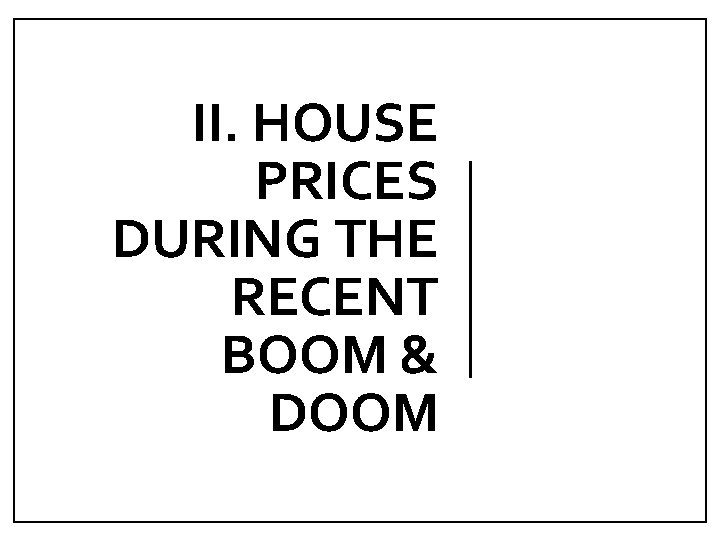 II. HOUSE PRICES DURING THE RECENT BOOM & DOOM 