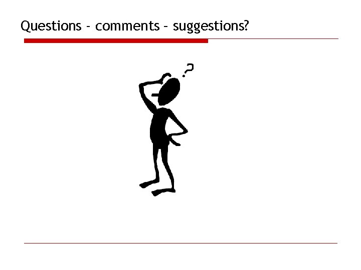 Questions - comments – suggestions? 