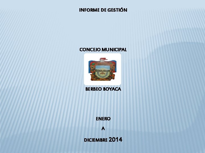 INFORME DE GESTIÓN CONCEJO MUNICIPAL BERBEO BOYACA ENERO A DICIEMBRE 2014 