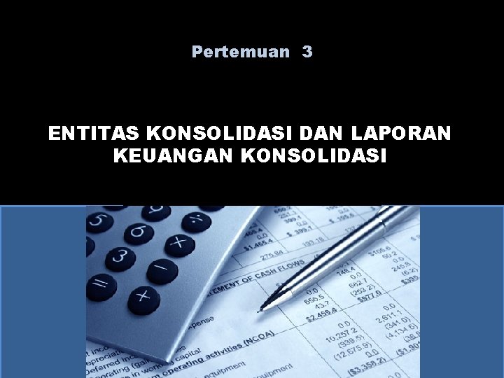 Pertemuan 3 ENTITAS KONSOLIDASI DAN LAPORAN KEUANGAN KONSOLIDASI 