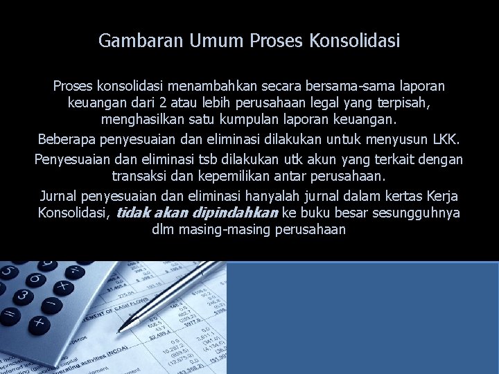 Gambaran Umum Proses Konsolidasi Proses konsolidasi menambahkan secara bersama-sama laporan keuangan dari 2 atau