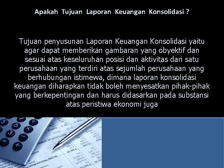 Apakah Tujuan Laporan Keuangan Konsolidasi ? Tujuan penyusunan Laporan Keuangan Konsolidasi yaitu agar dapat